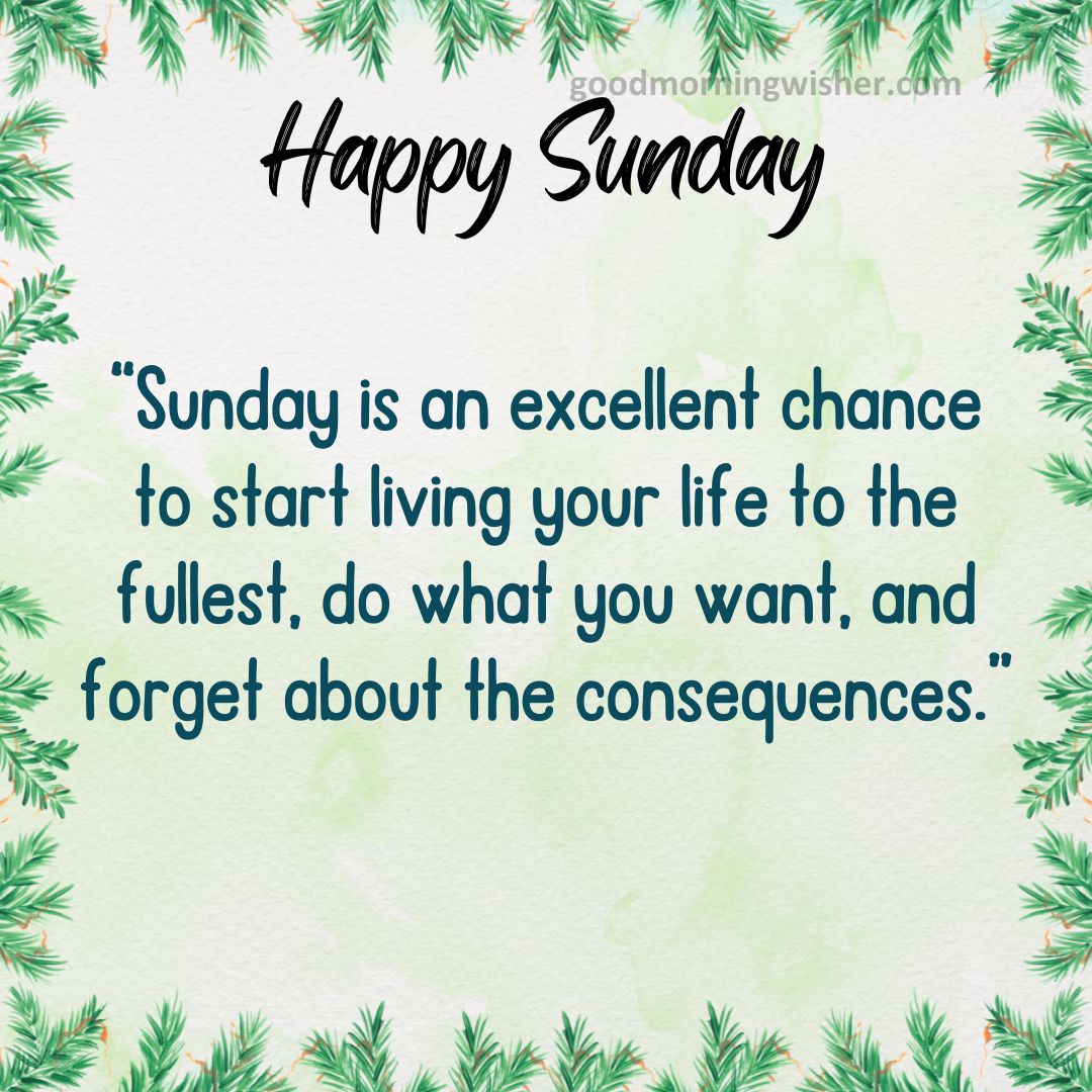 “Sunday is an excellent chance to start living your life to the fullest, do what you want