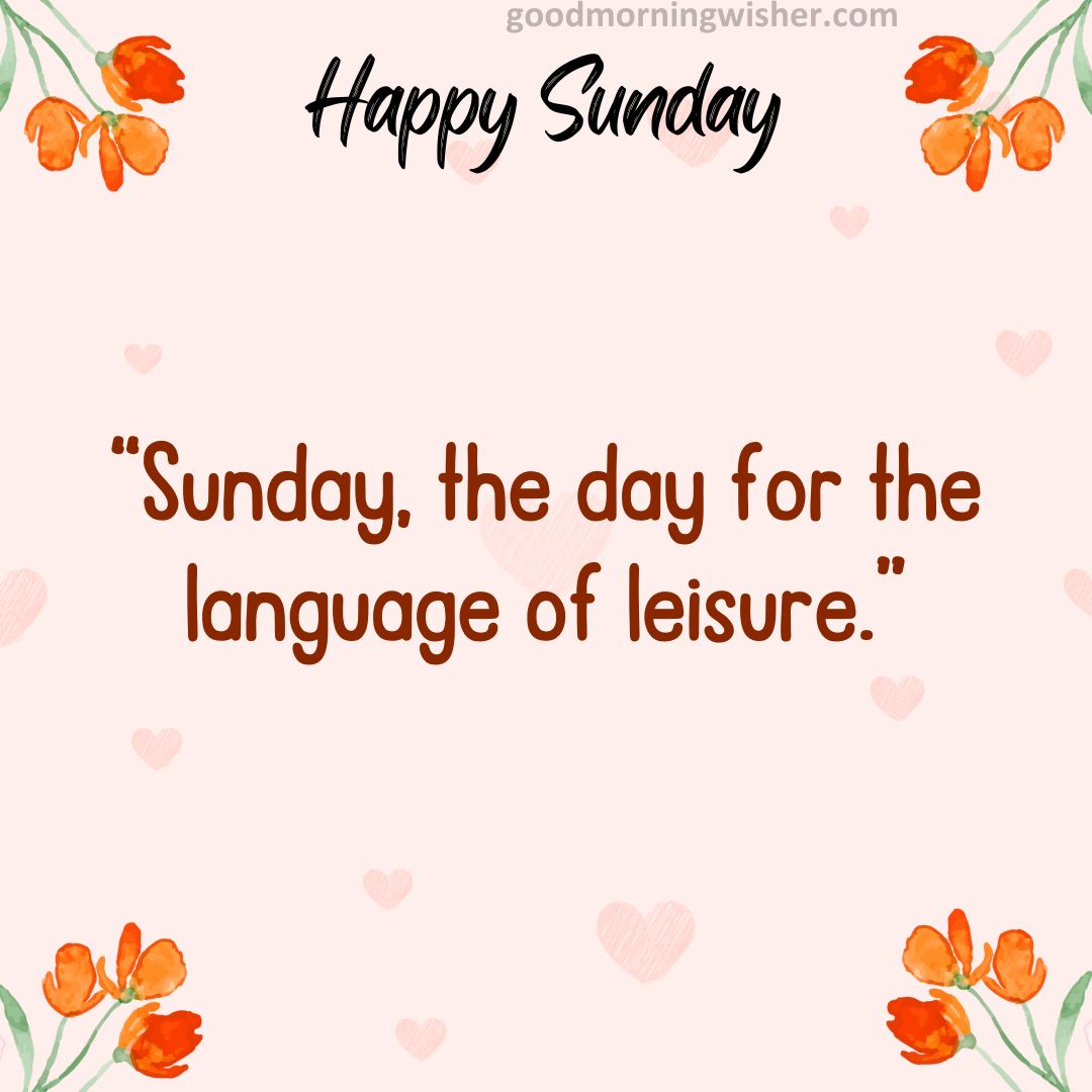 “Sunday, the day for the language of leisure.”