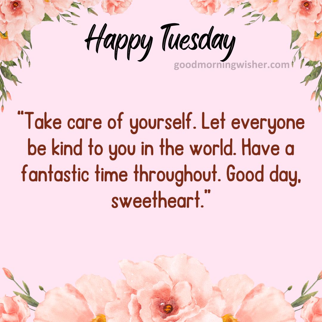 Take care of yourself. Let everyone be kind to you in the world. Have a fantastic time throughout. Good day, sweetheart.
