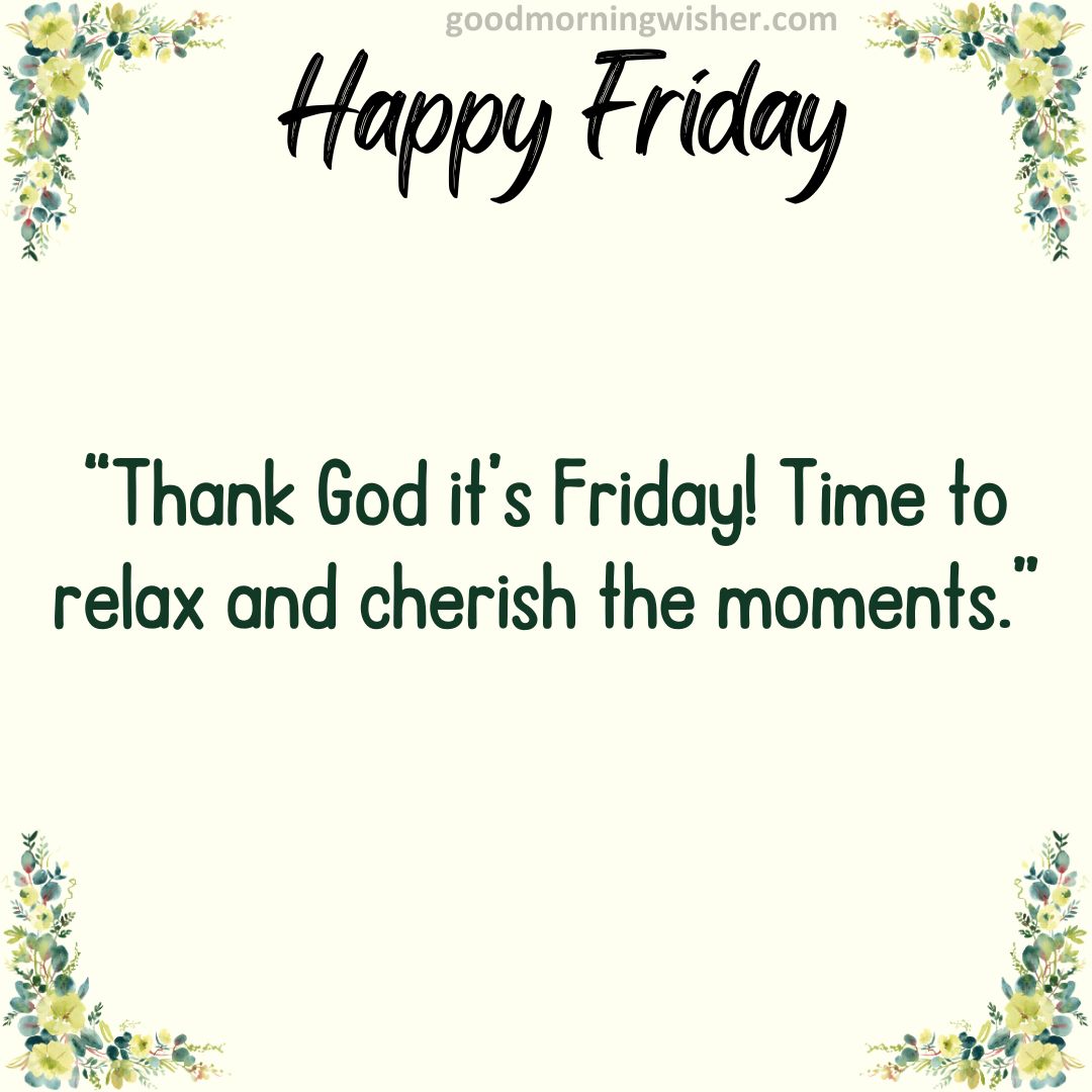 “Thank God it’s Friday! Time to relax and cherish the moments.”