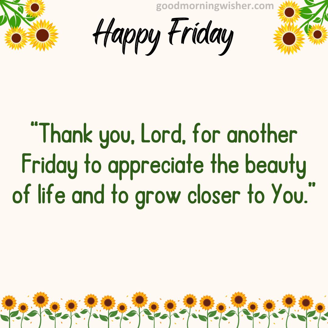 “Thank you, Lord, for another Friday to appreciate the beauty of life and to grow closer to You.”