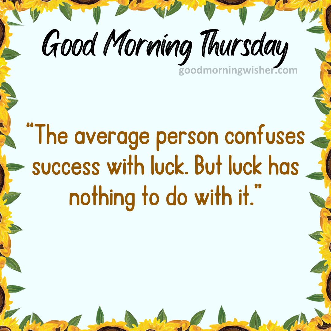 The average person confuses success with luck. But luck has nothing to do with it.