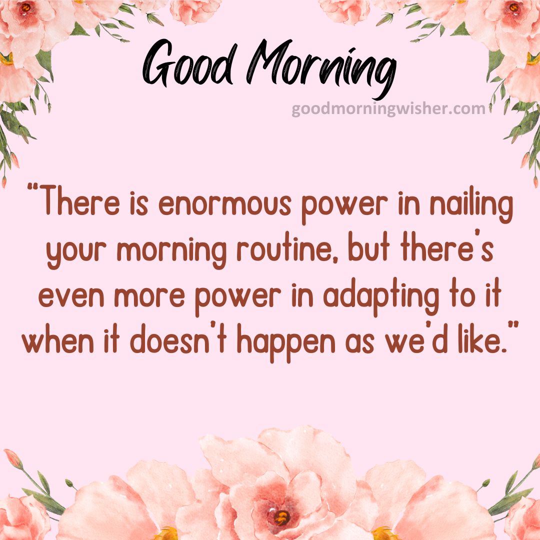 “There is enormous power in nailing your morning routine, but there’s even more power