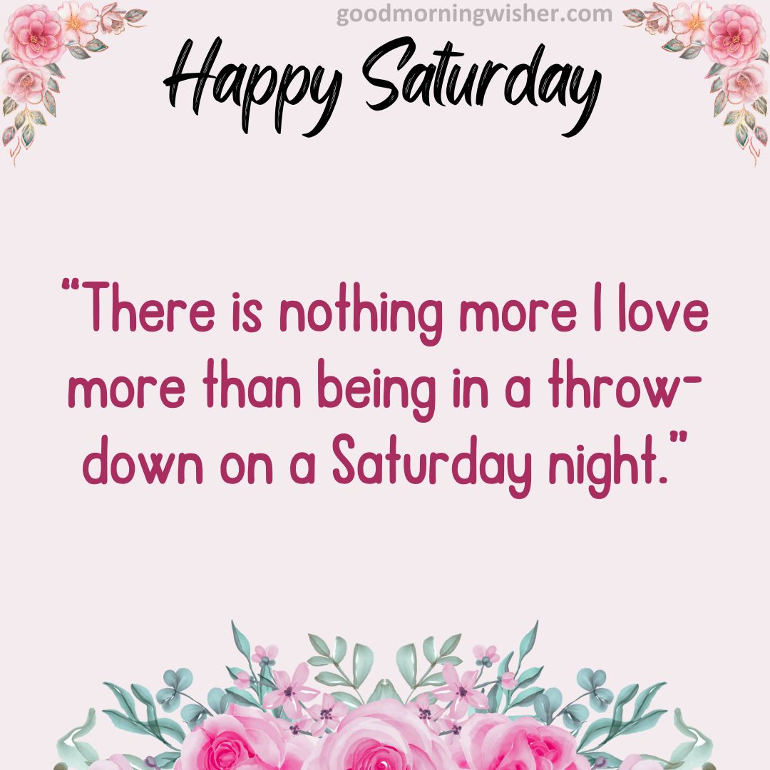 “There is nothing more I love more than being in a throw-down on a Saturday night.”