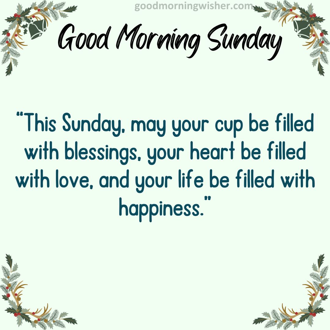 “This Sunday, may your cup be filled with blessings, your heart be filled with love