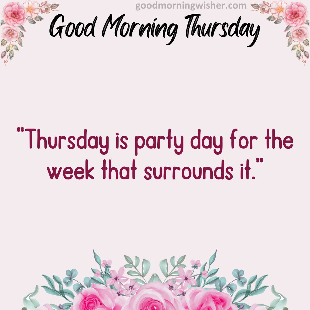 “Thursday is party day for the week that surrounds it.”