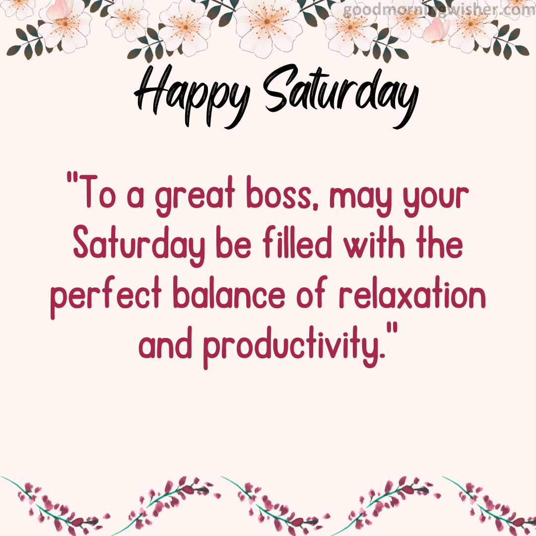 “To a great boss, may your Saturday be filled with the perfect balance of relaxation and productivity.”