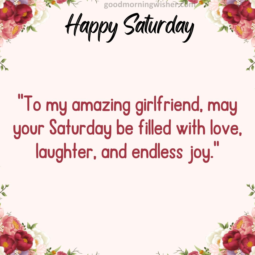 “To my amazing girlfriend, may your Saturday be filled with love, laughter, and endless joy.”