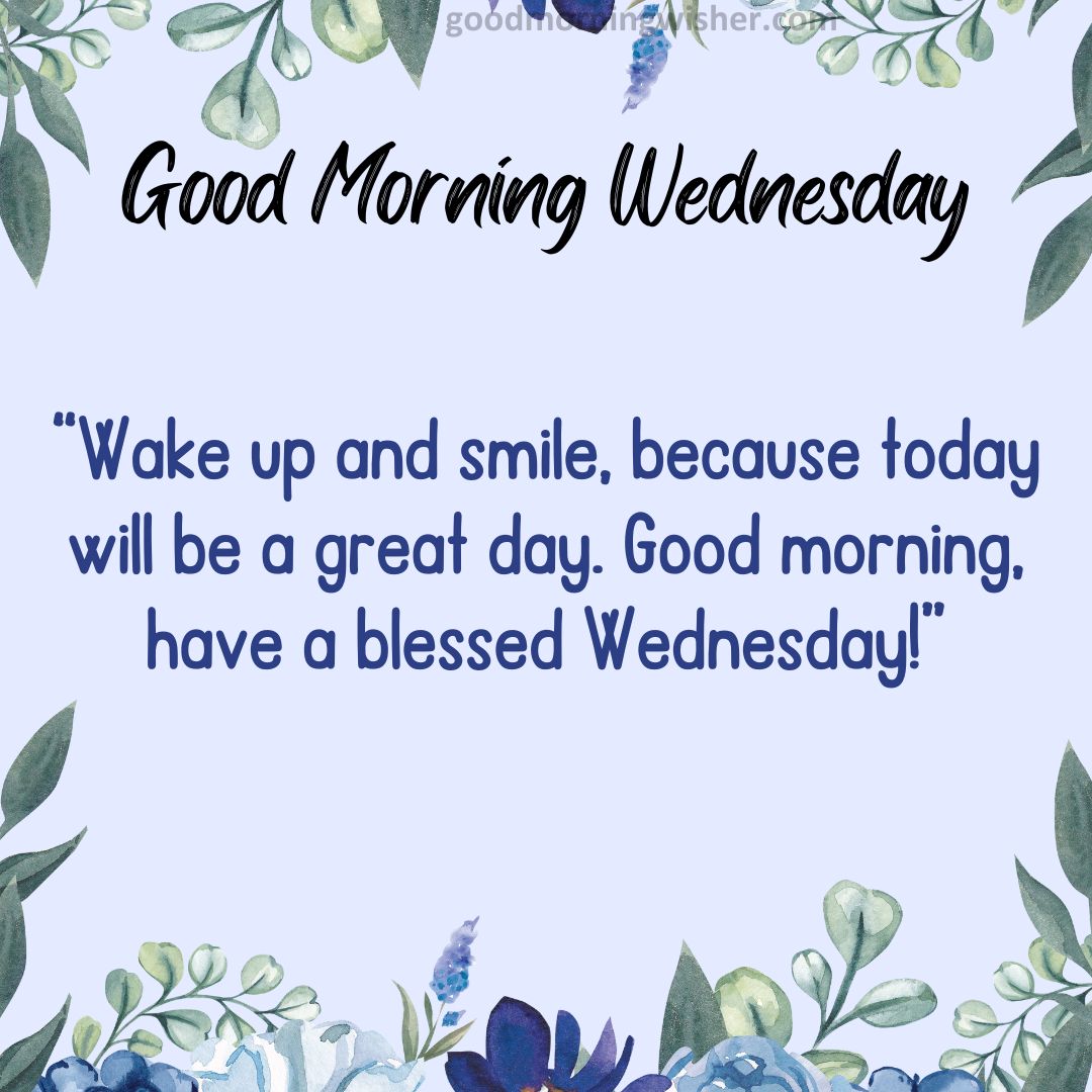 “Wake up and smile, because today will be a great day. Good morning, have a blessed Wednesday!”