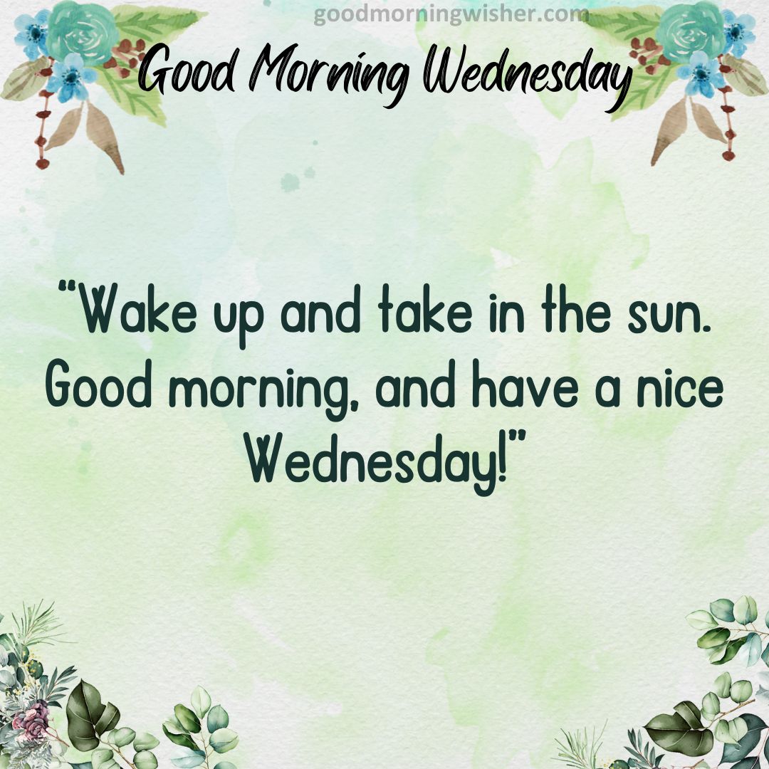 Wake up and take in the sun. Good morning, and have a nice Wednesday!