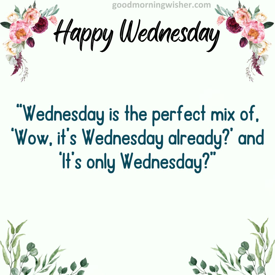 “Wednesday is the perfect mix of, ‘Wow, it’s Wednesday already?’ and ‘It’s only Wednesday?
