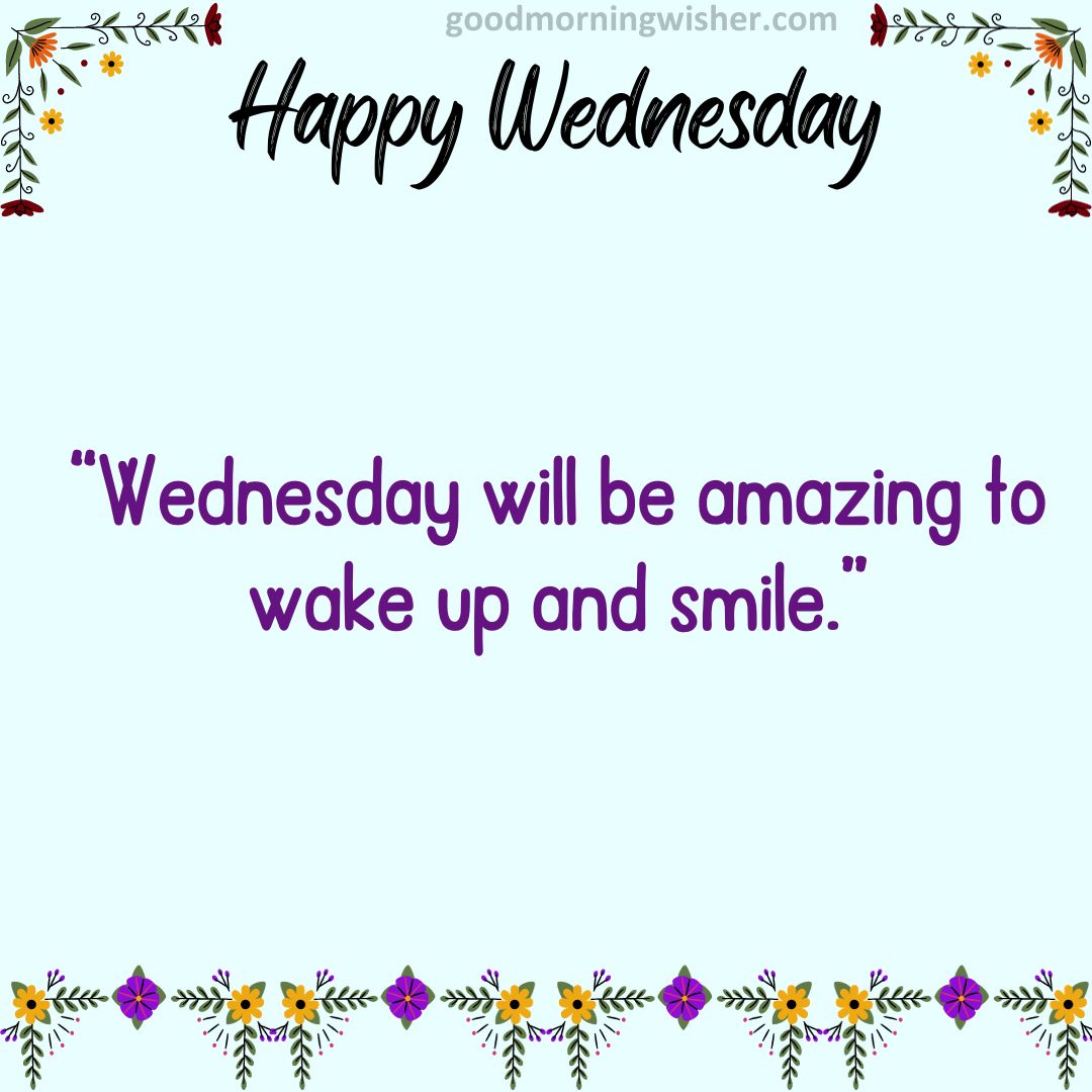 “Wednesday will be amazing to wake up and smile.”