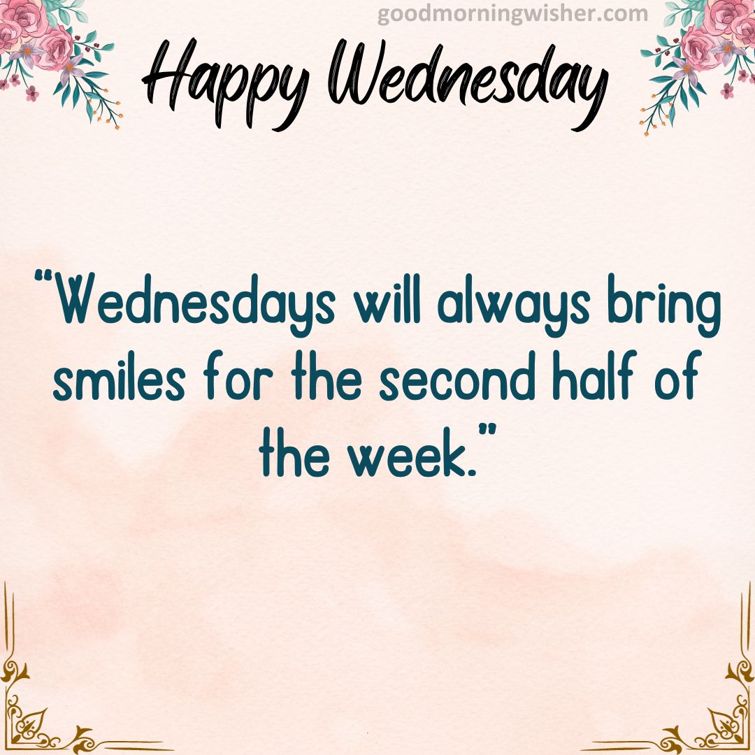 “Wednesdays will always bring smiles for the second half of the week.”