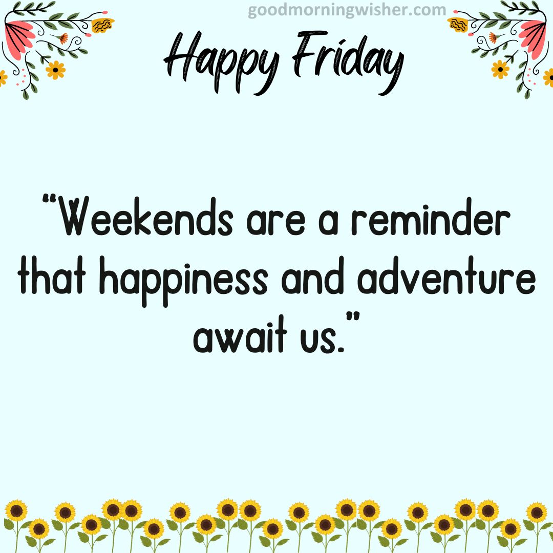 “Weekends are a reminder that happiness and adventure await us.”