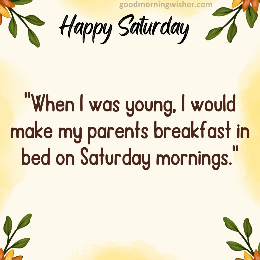 “When I was young, I would make my parents breakfast in bed on Saturday mornings.”