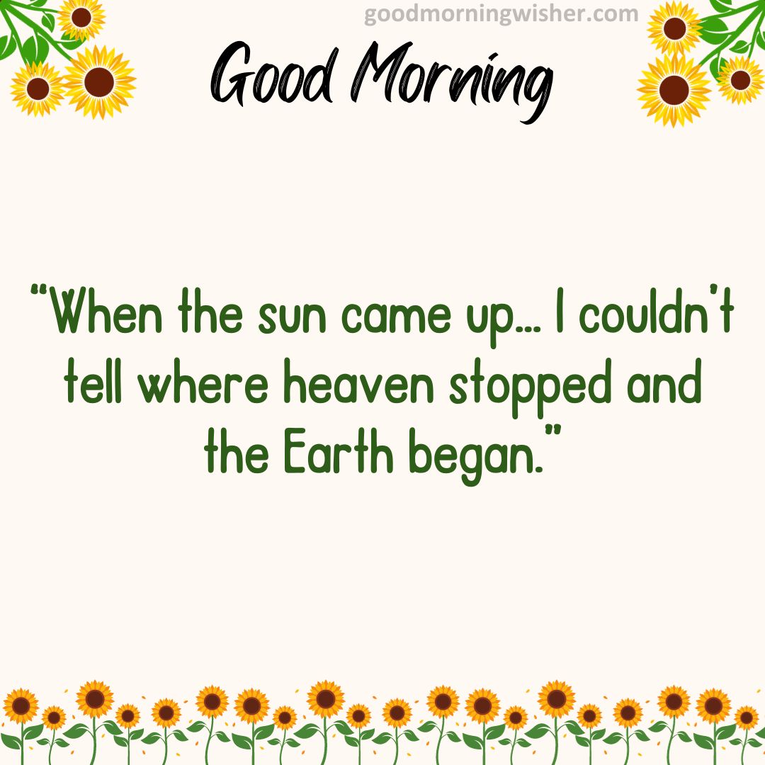 “When the sun came up… I couldn’t tell where heaven stopped and the Earth began.”
