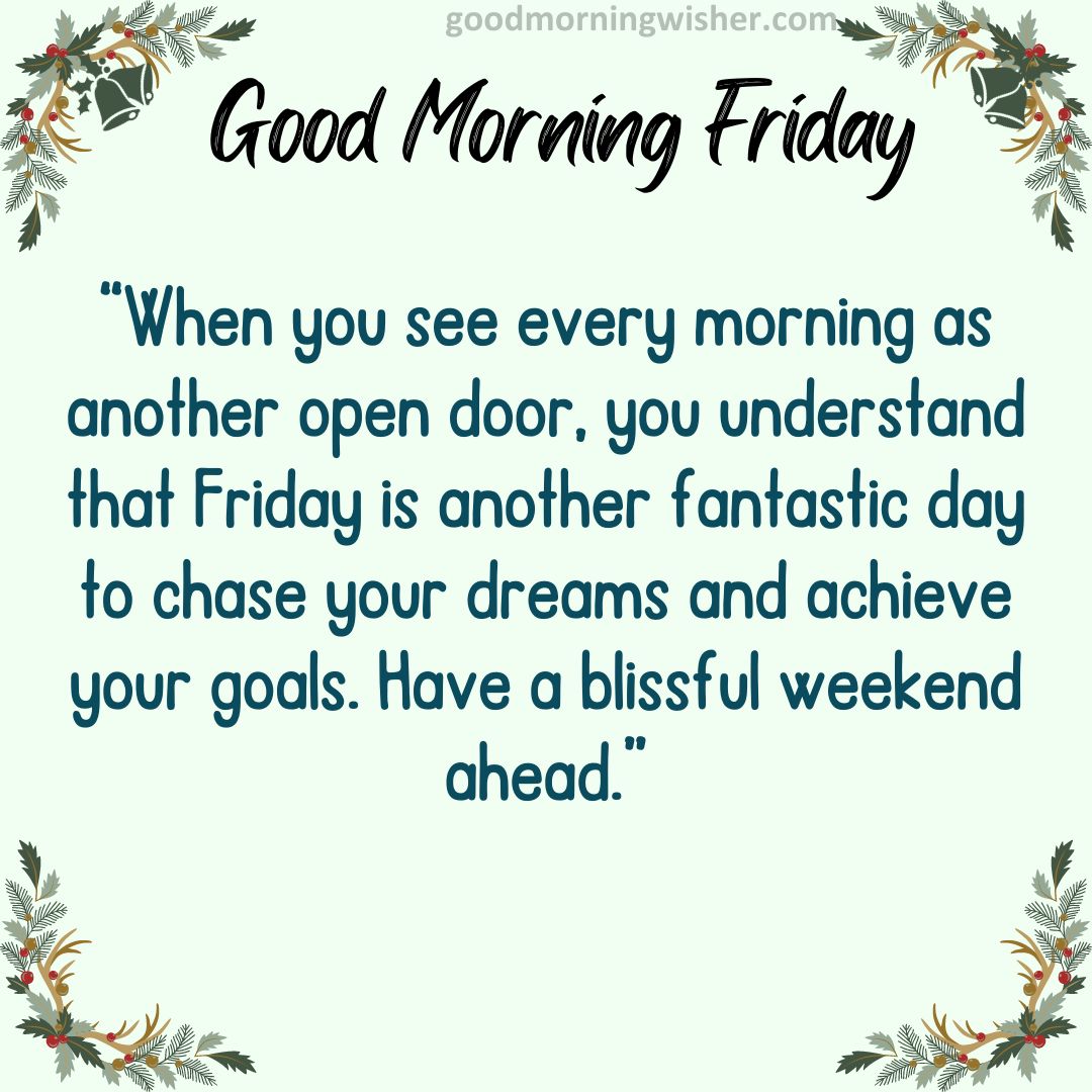When you see every morning as another open door, you understand that Friday is another