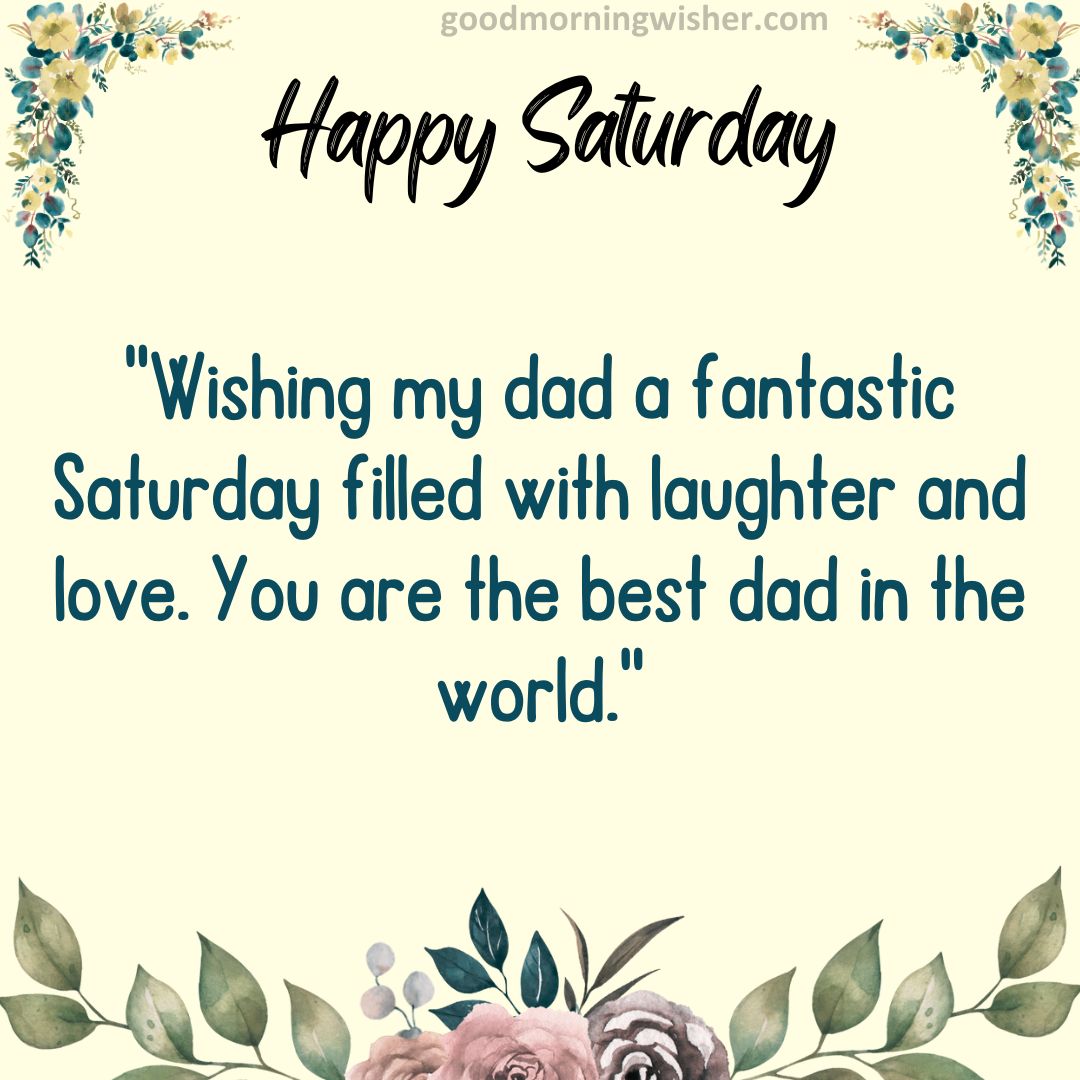 “Wishing my dad a fantastic Saturday filled with laughter and love. You are the best dad in the world.”