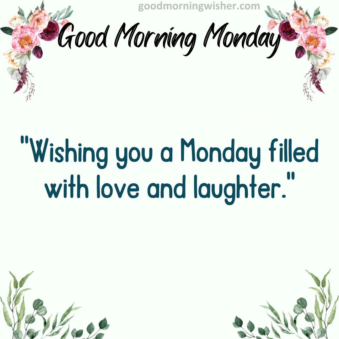 Wishing you a Monday filled with love and laughter.