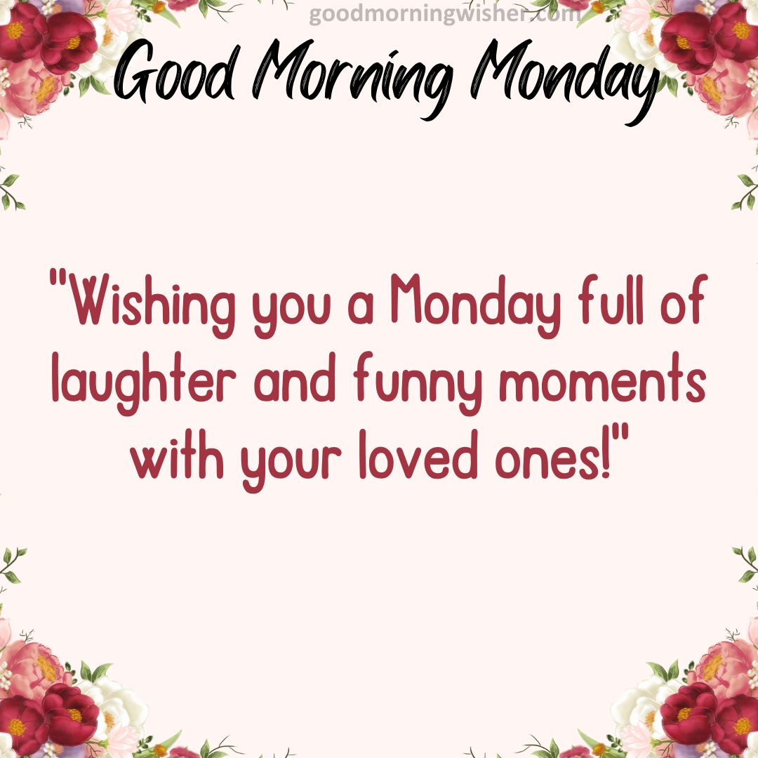 Wishing you a Monday full of laughter and funny moments with your loved ones!