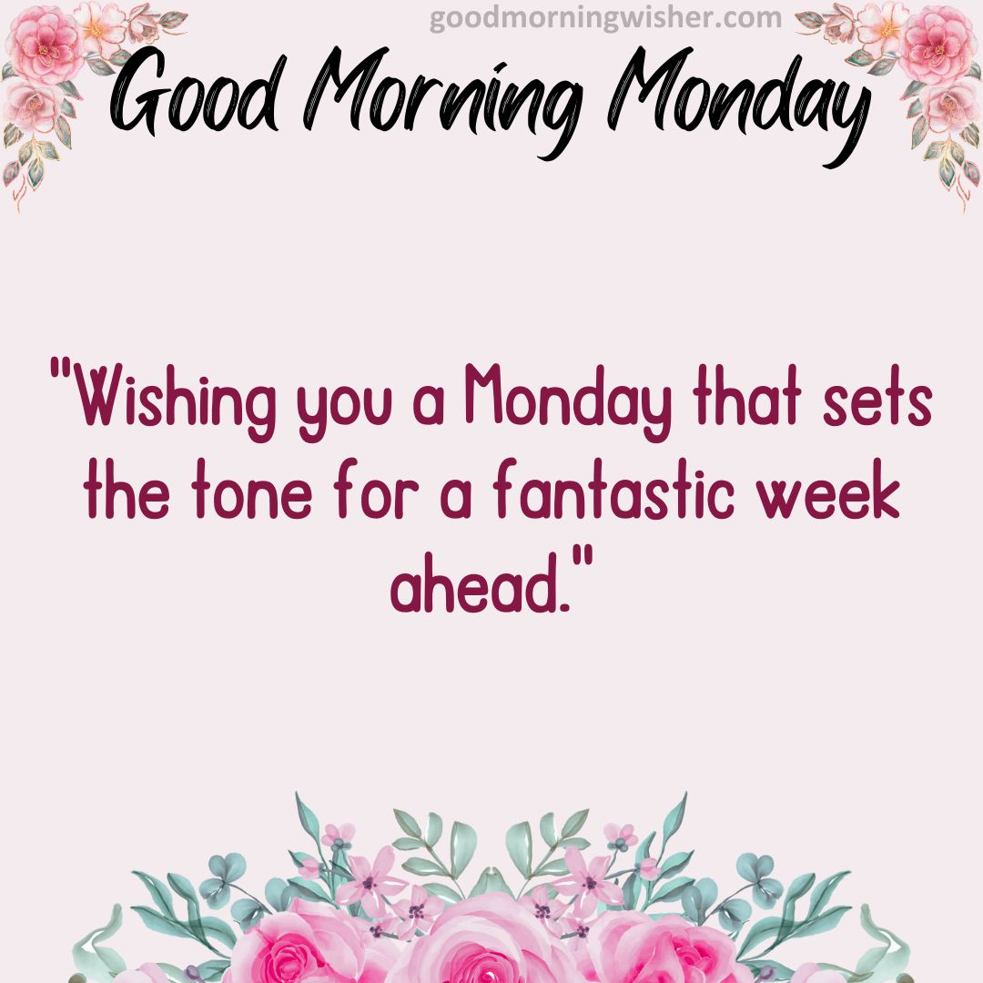 Wishing you a Monday that sets the tone for a fantastic week ahead.