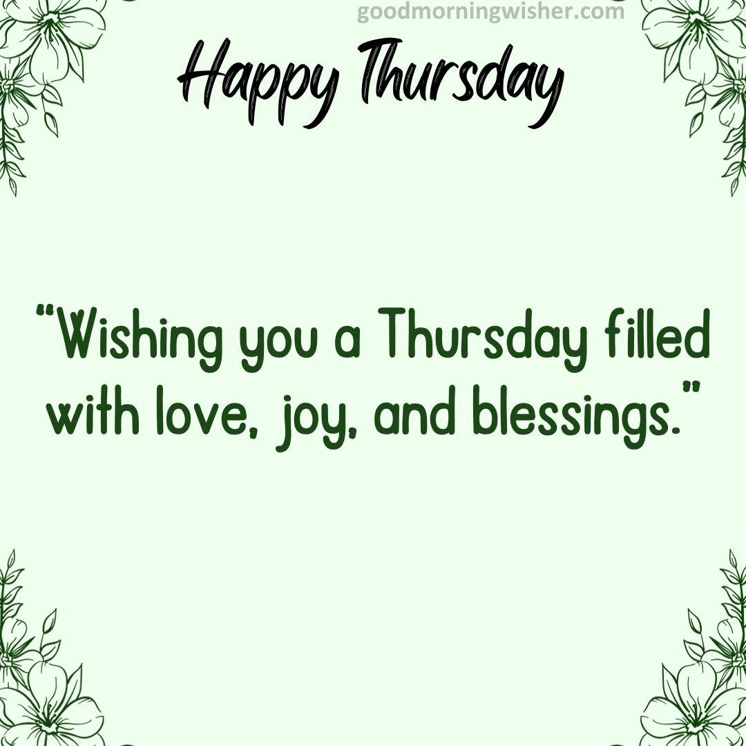Wishing you a Thursday filled with love, joy, and blessings.