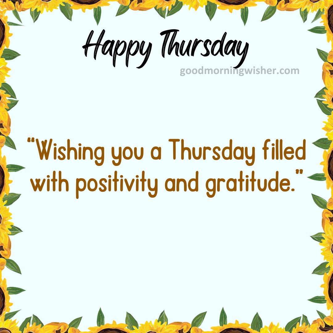 Wishing you a Thursday filled with positivity and gratitude.