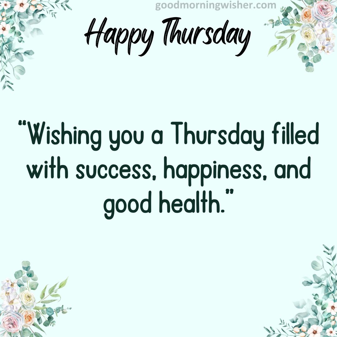 Wishing you a Thursday filled with success, happiness, and good health.