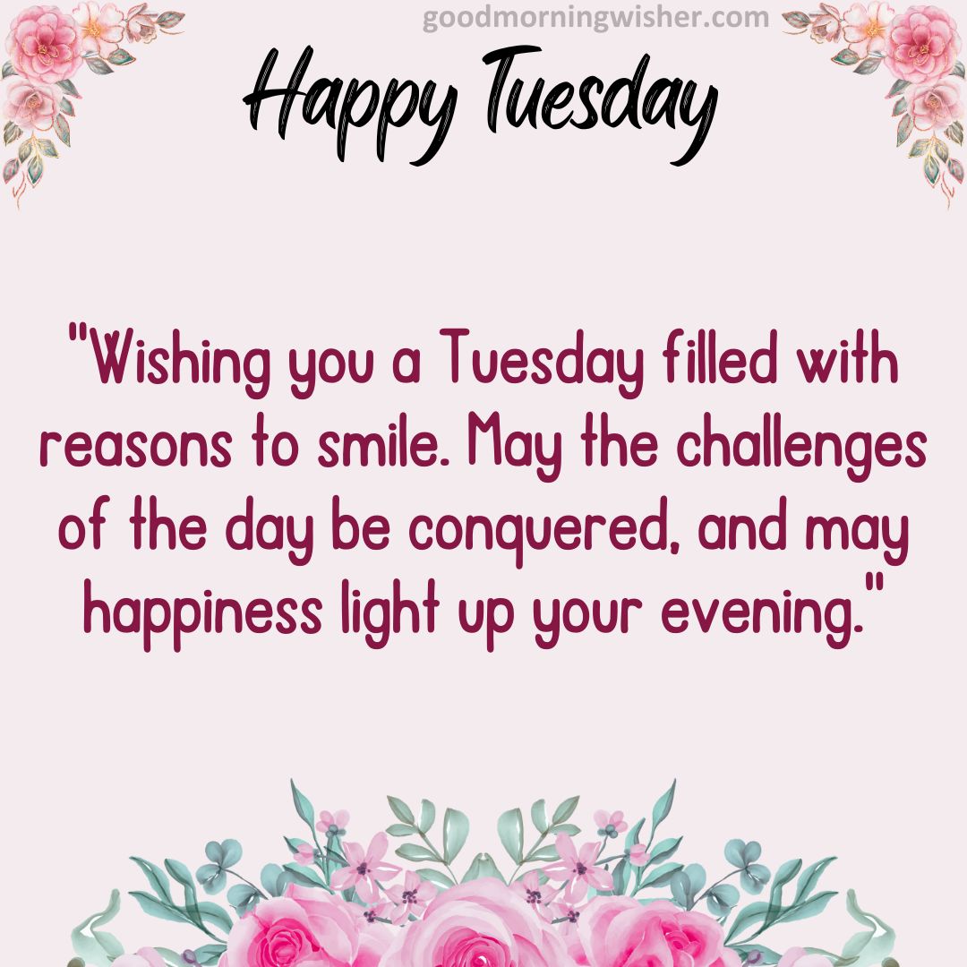 Wishing you a Tuesday filled with reasons to smile. May the challenges of the day