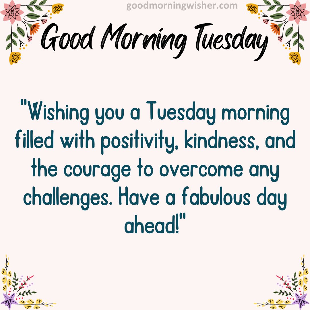 “Wishing you a Tuesday morning filled with positivity, kindness, and the courage to overcome