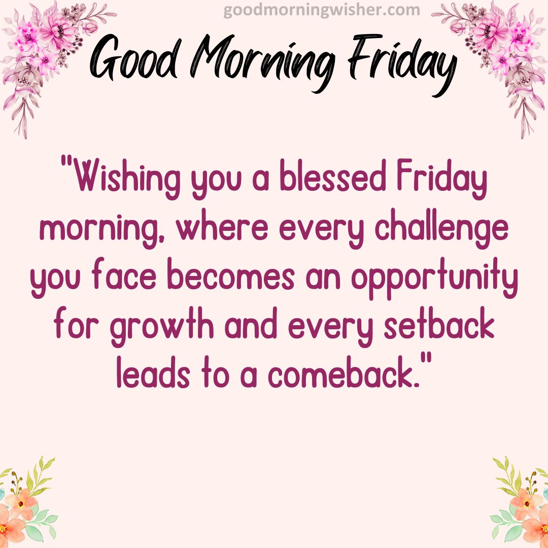 Wishing you a blessed Friday morning, where every challenge you face becomes