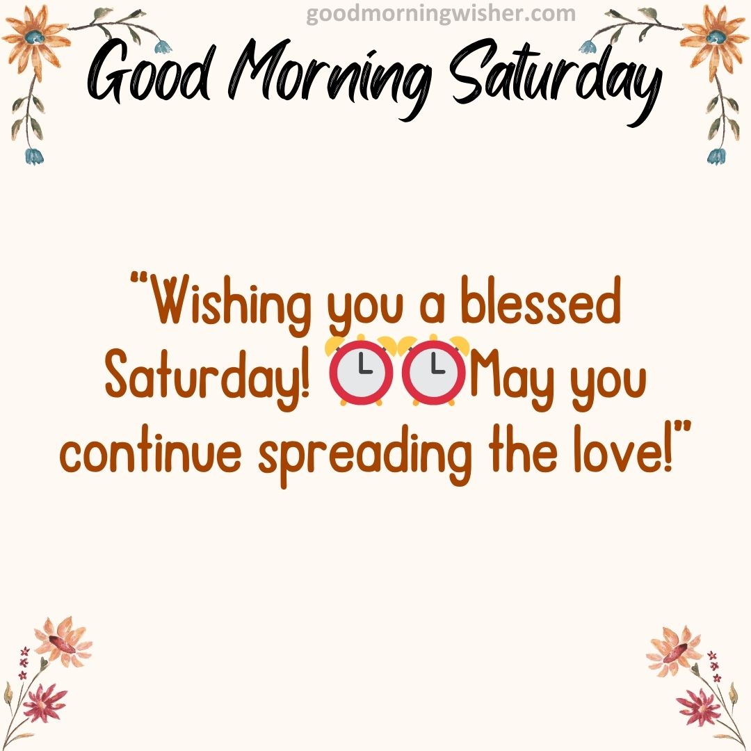 Wishing you a blessed Saturday! ⏰⏰May you continue spreading the love!