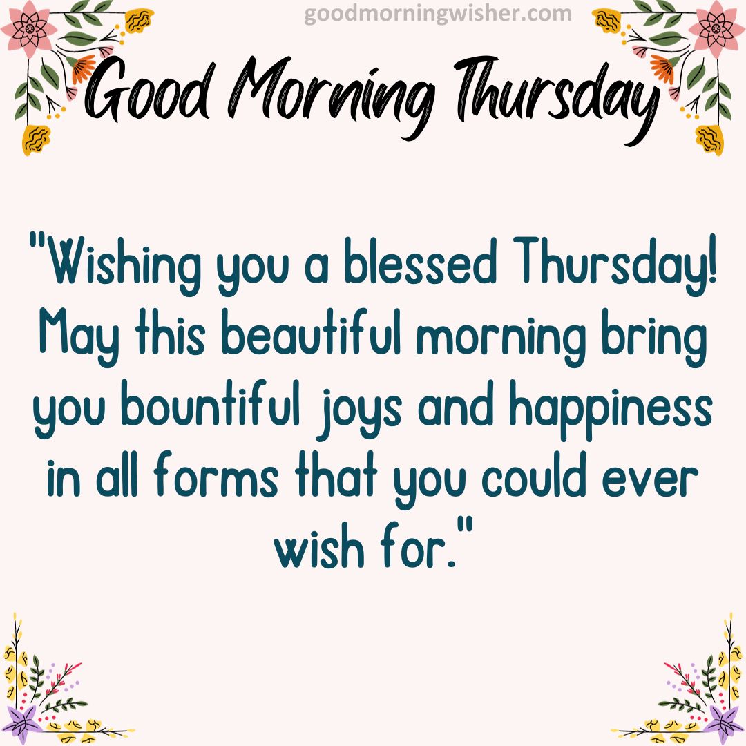 Wishing you a blessed Thursday! May this beautiful morning bring you bountiful joys