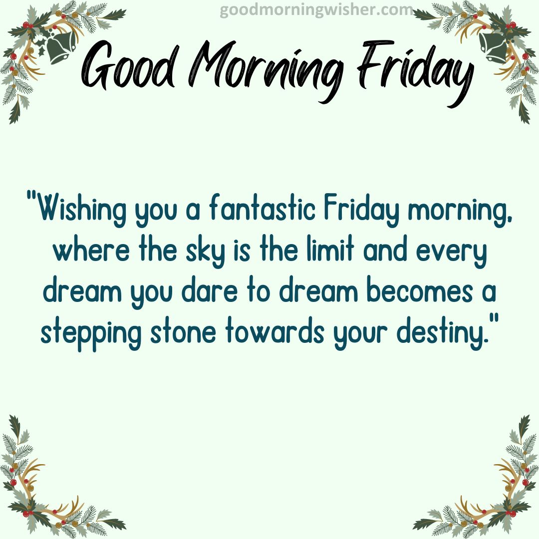 Wishing you a fantastic Friday morning, where the sky is the limit and every dream you dare