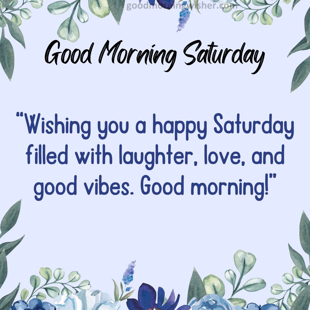 “Wishing you a happy Saturday filled with laughter, love, and good vibes. Good morning!”