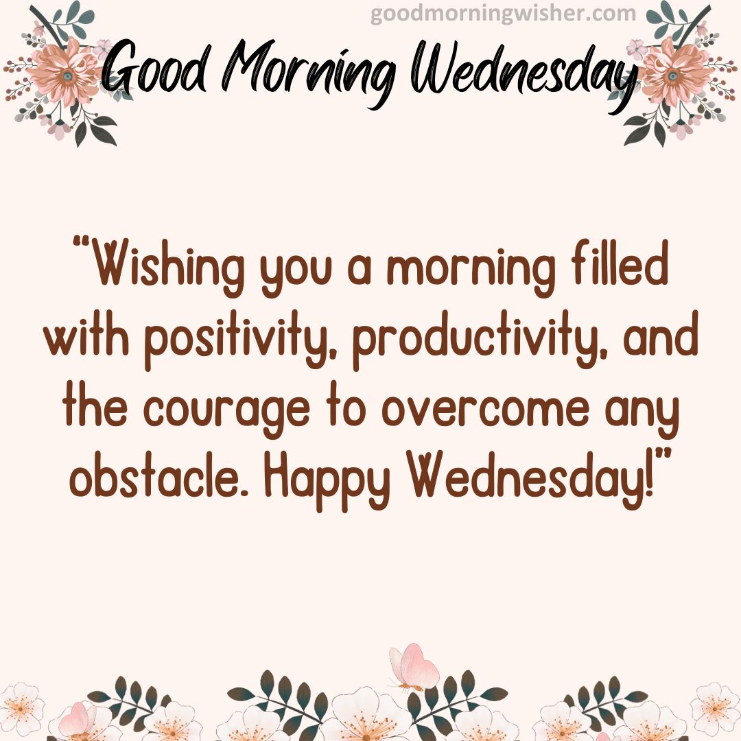 “Wishing you a morning filled with positivity, productivity and the courage to overcome