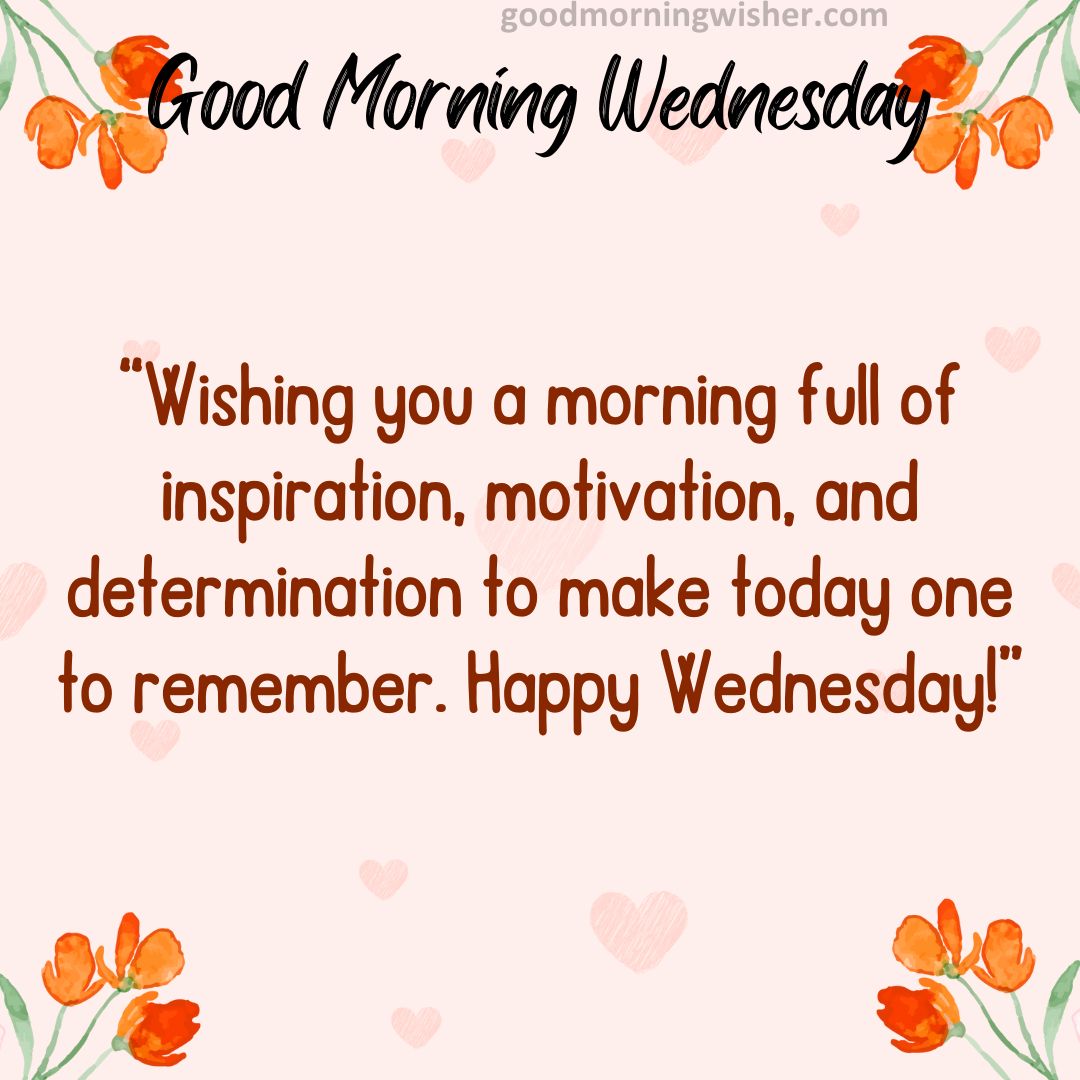 “Wishing you a morning full of inspiration, motivation and determination to make today