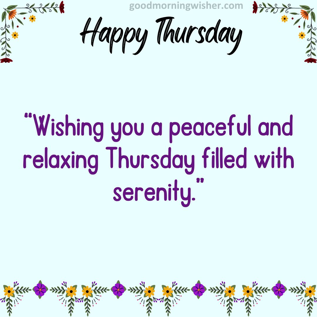 Wishing you a peaceful and relaxing Thursday filled with serenity.