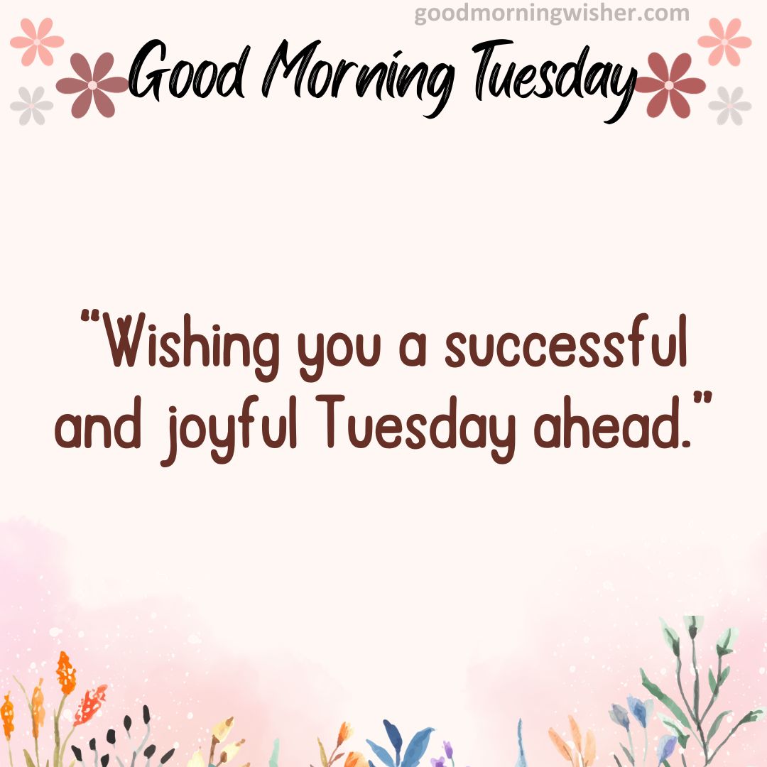 “Wishing you a successful and joyful Tuesday ahead.”