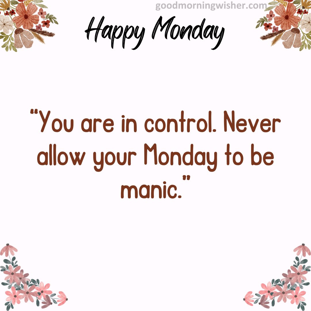 “You are in control. Never allow your Monday to be manic.”