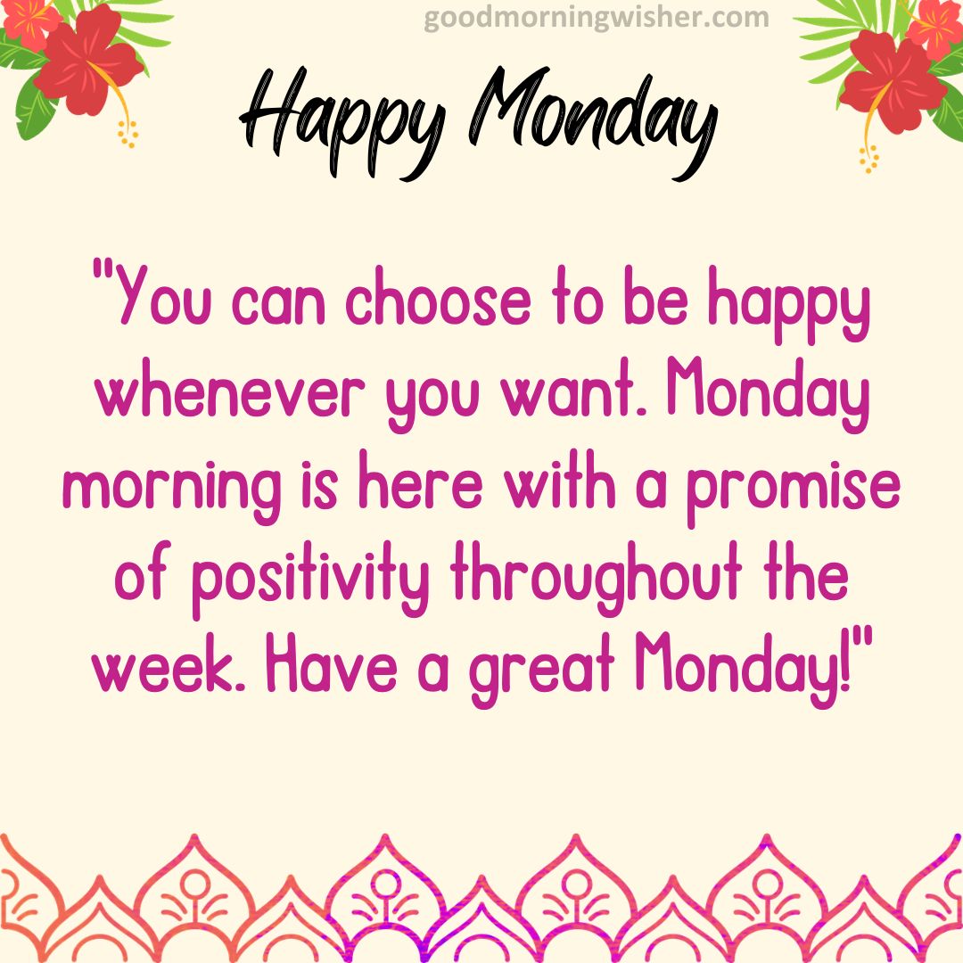 You can choose to be happy whenever you want. Monday morning is here with a promise