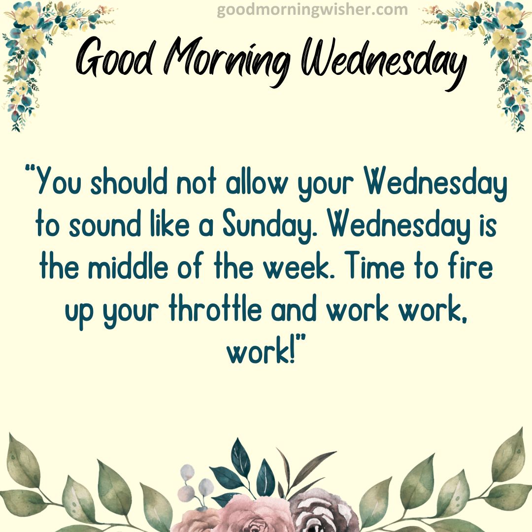 You should not allow your Wednesday to sound like a Sunday. Wednesday is the middle