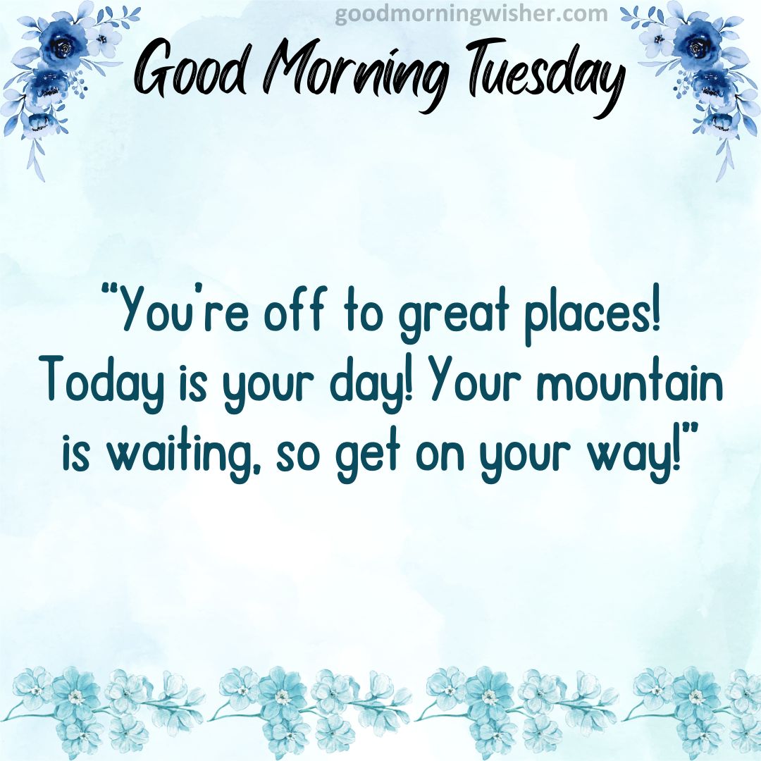 “You’re off to great places! Today is your day! Your mountain is waiting, so get on your way!”