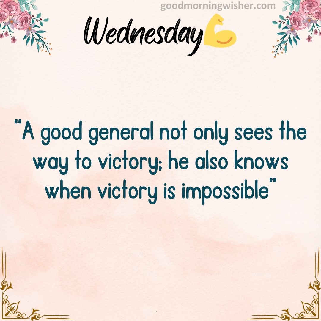 “A good general not only sees the way to victory; he also knows when victory is impossible”.