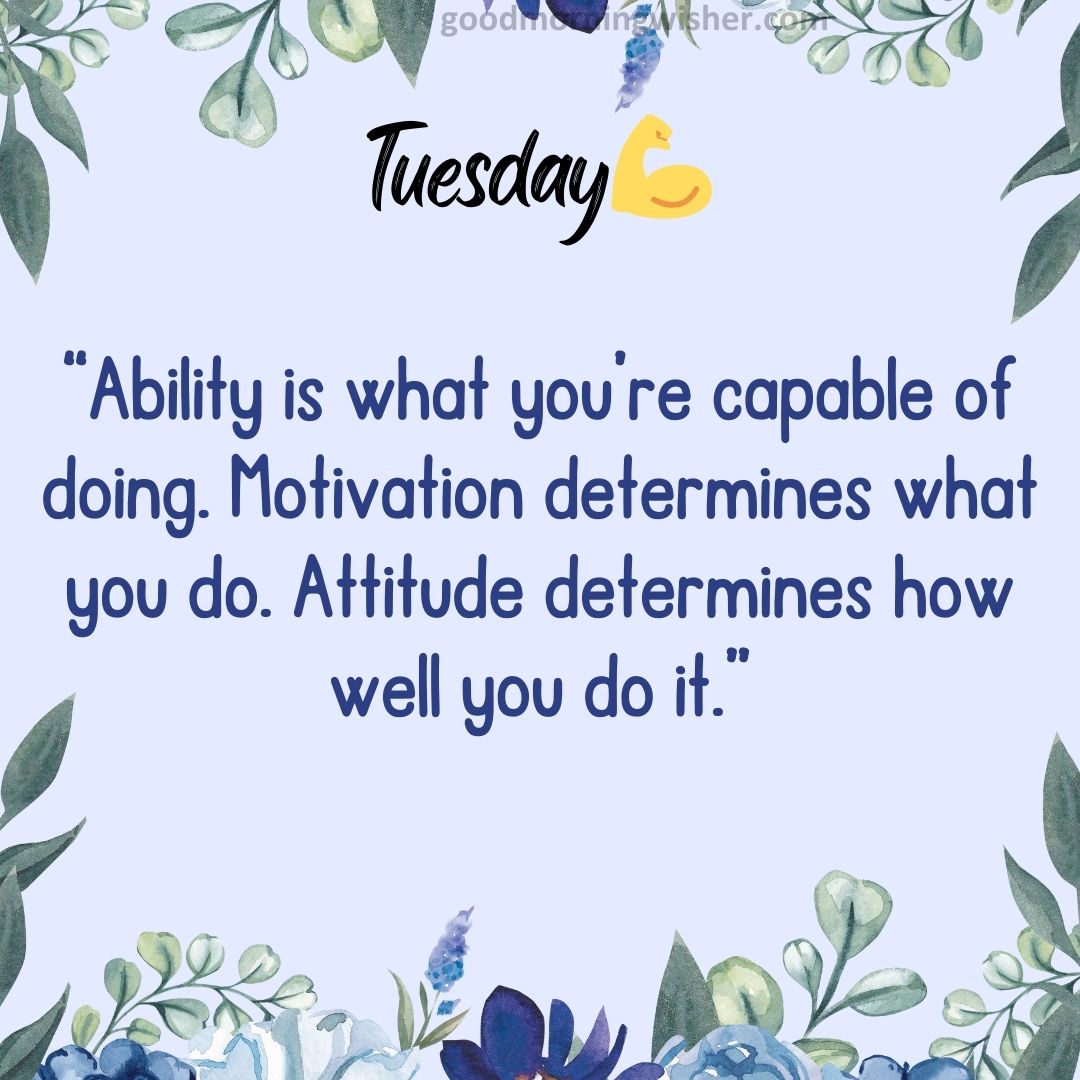 “Ability is what you’re capable of doing. Motivation determines what you do.