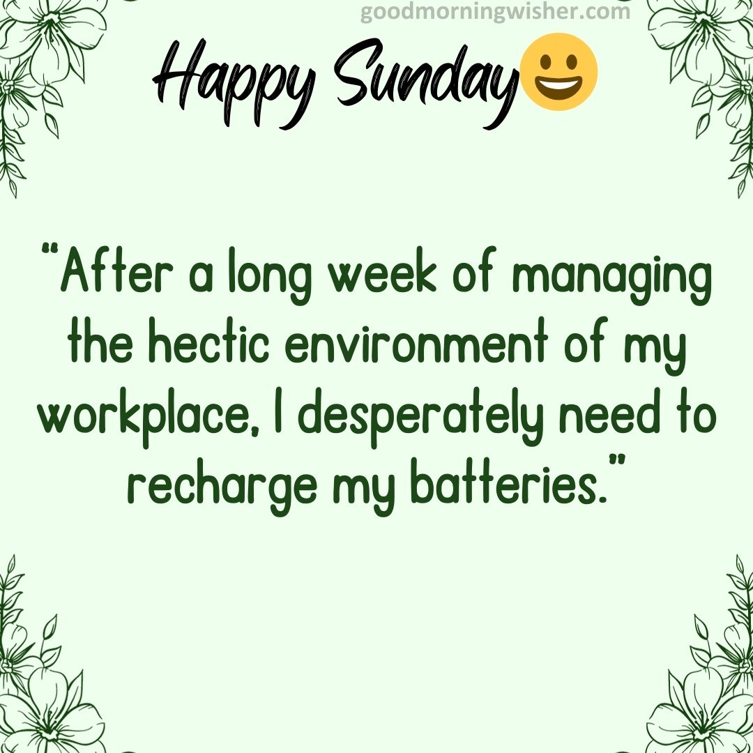 “After a long week of managing the hectic environment of my workplace, I desperately need to recharge my batteries.”