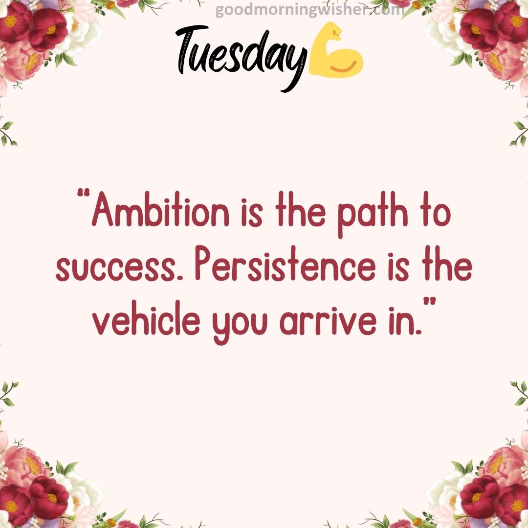“Ambition is the path to success. Persistence is the vehicle you arrive in.”