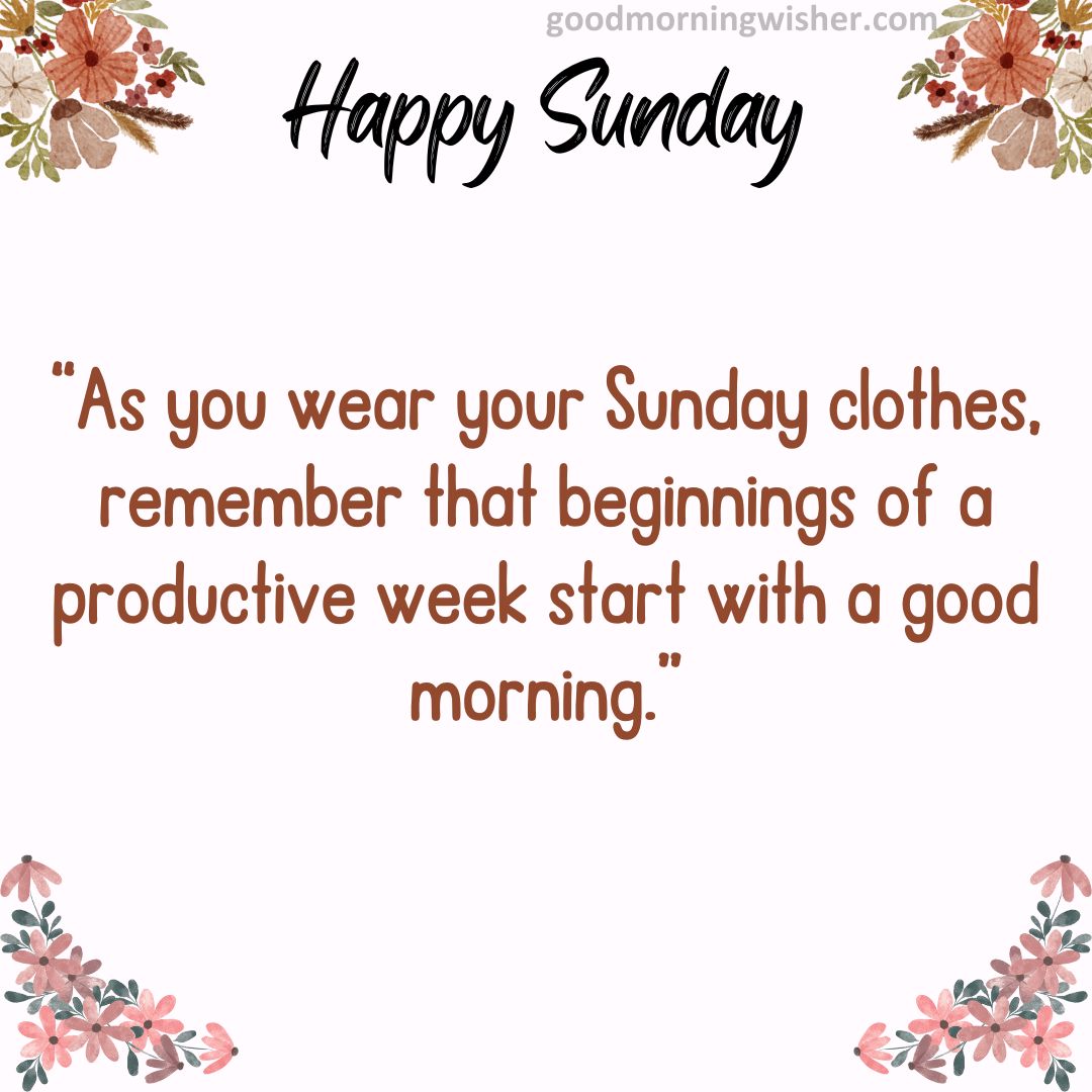 “As you wear your Sunday clothes, remember that beginnings of a productive week start with a good morning.”