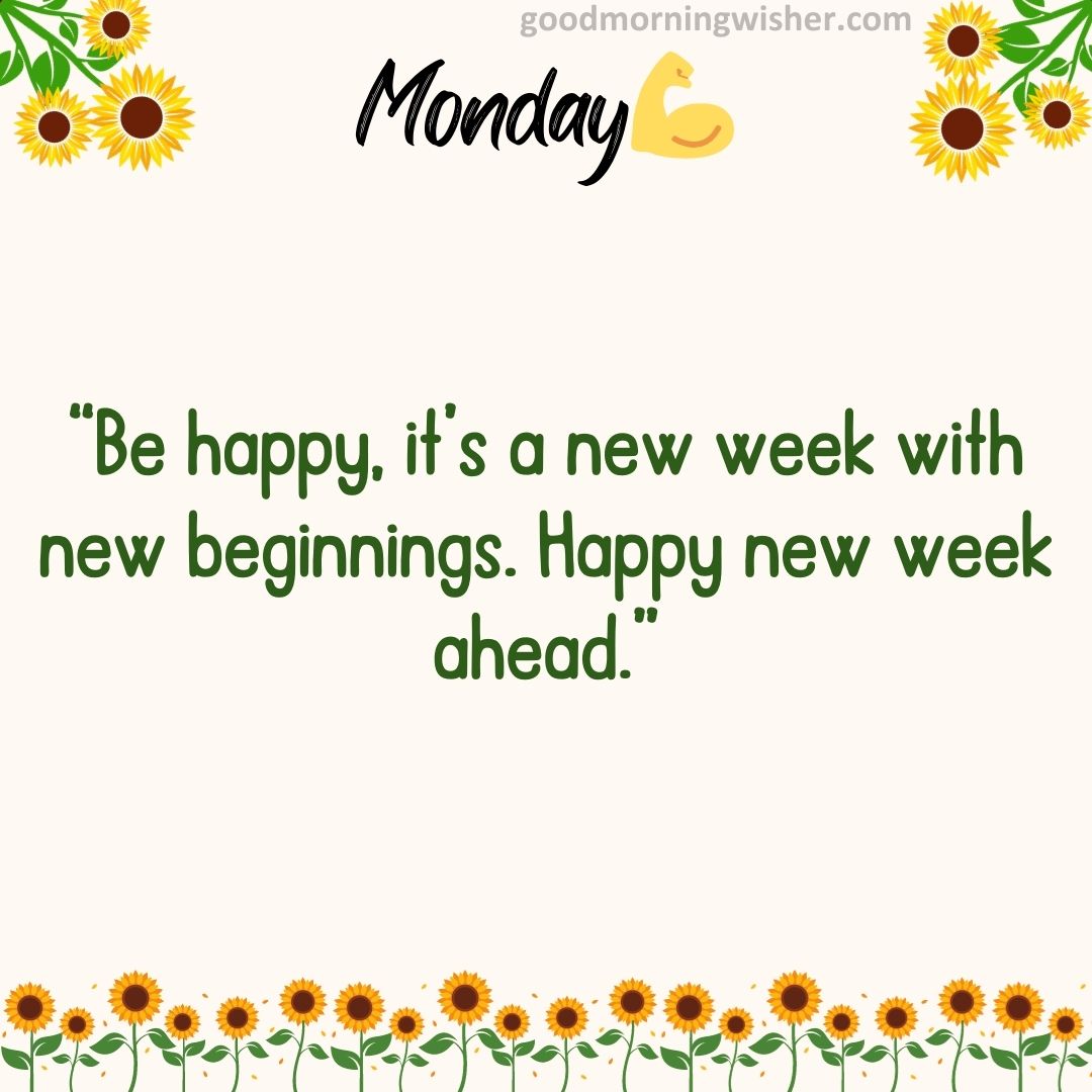 “Be happy, it’s a new week with new beginnings. Happy new week ahead.”