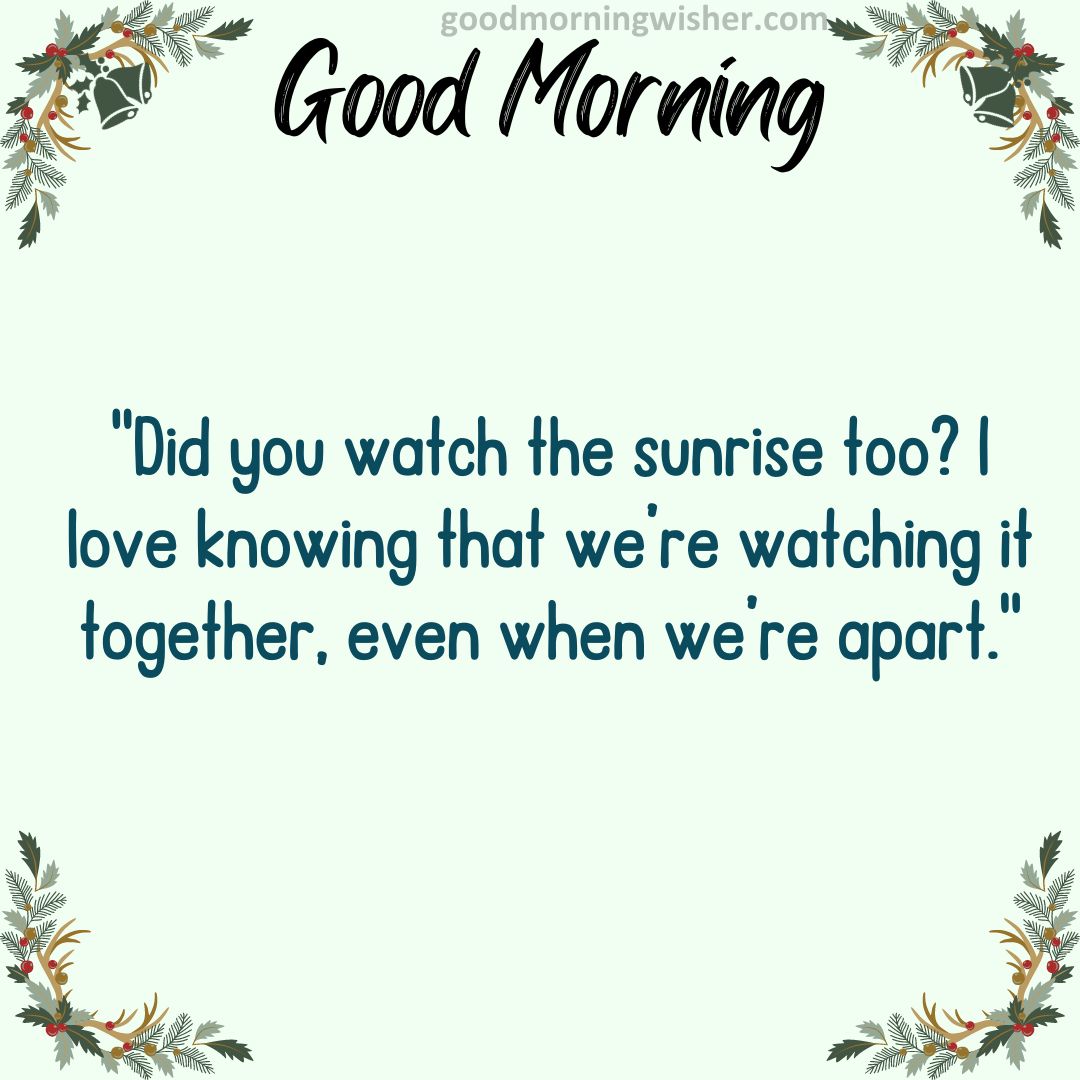 Did you watch the sunrise too? I love knowing that we’re watching it together, even when we’re apart.
